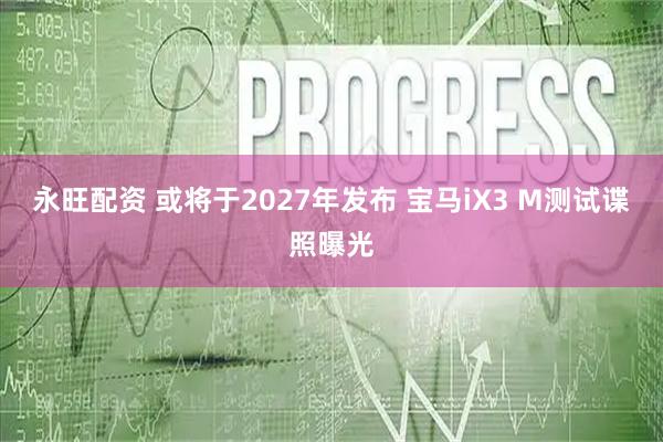 永旺配资 或将于2027年发布 宝马iX3 M测试谍照曝光