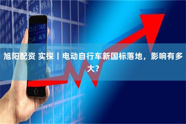 旭阳配资 实探丨电动自行车新国标落地，影响有多大？