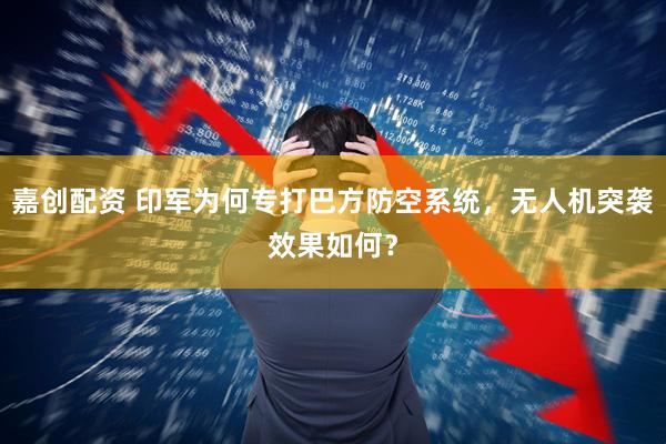嘉创配资 印军为何专打巴方防空系统，无人机突袭效果如何？