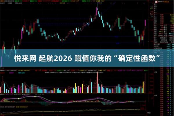 悦来网 起航2026 赋值你我的“确定性函数”