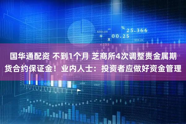 国华通配资 不到1个月 芝商所4次调整贵金属期货合约保证金！业内人士：投资者应做好资金管理
