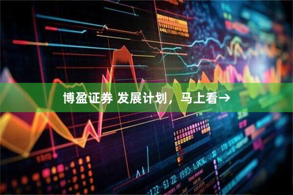博盈证券 发展计划，马上看→
