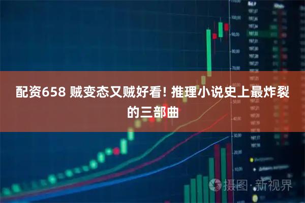 配资658 贼变态又贼好看! 推理小说史上最炸裂的三部曲